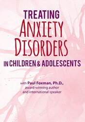 132 - 2-Day Certification Training -Treating Anxiety Disorders in Children & Adolescents - Paul Foxman Available