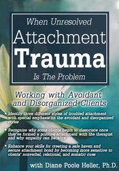54 - When Unresolved Attachment Trauma Is the Problem -Working with Avoidant and Disorganized Clients - Diane Poole Heller Available