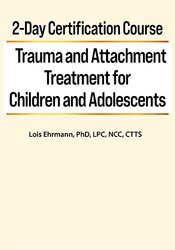 132 - 2-Day Certification Course -Trauma and Attachment Treatment for Children and Adolescents - Lois Ehrmann Available