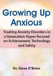 132 - 2-Day Growing Up Anxious -Treating Anxiety Disorders in a Generation Hyper-focused on Achievement