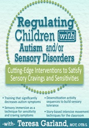 66 - Regulating Children with Autism and/or Sensory Disorders-Cutting-Edge Interventions to Satisfy Sensory Cravings and Sensitivities - Teresa Garland Available